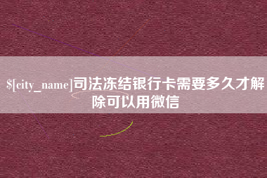 燕郊司法冻结银行卡需要多久才解除可以用微信