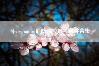 燕郊消防院校报考条件合集
