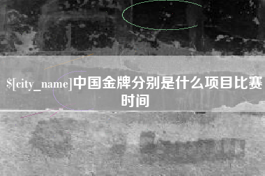 燕郊中国金牌分别是什么项目比赛时间